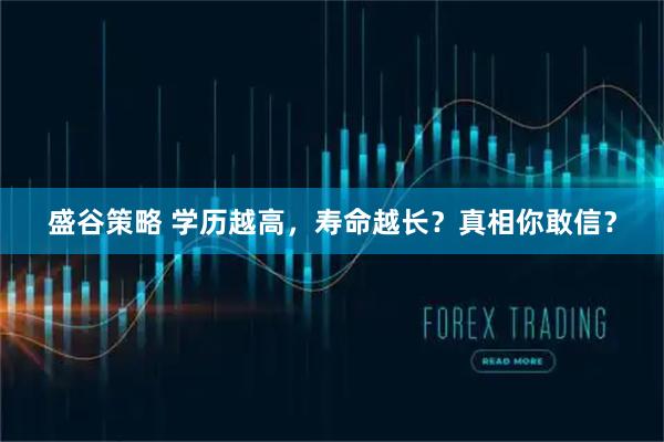 盛谷策略 学历越高，寿命越长？真相你敢信？