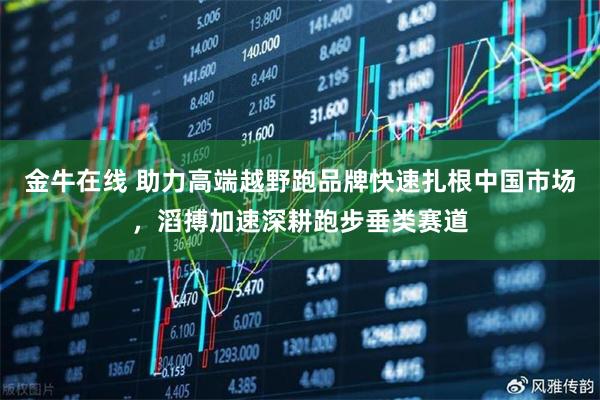 金牛在线 助力高端越野跑品牌快速扎根中国市场，滔搏加速深耕跑步垂类赛道
