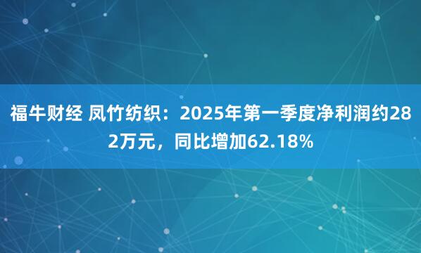 福牛财经 凤竹纺织：2025年第一季度净利润约282万元，同比增加62.18%