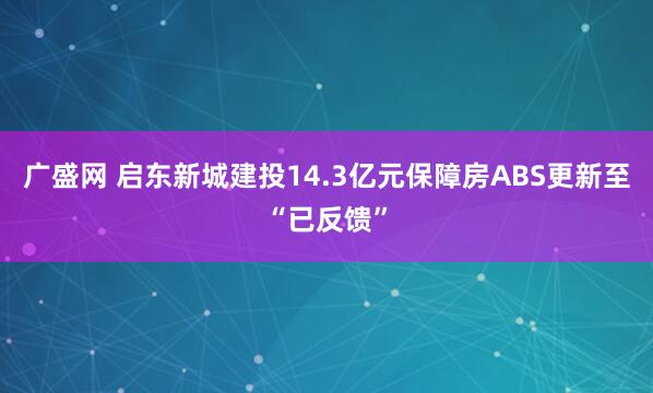 广盛网 启东新城建投14.3亿元保障房ABS更新至“已反馈”