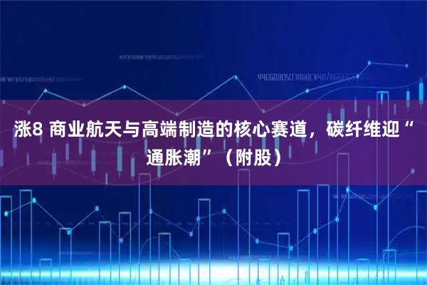 涨8 商业航天与高端制造的核心赛道，碳纤维迎“通胀潮”（附股）