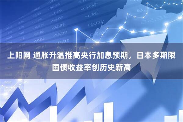 上阳网 通胀升温推高央行加息预期，日本多期限国债收益率创历史新高