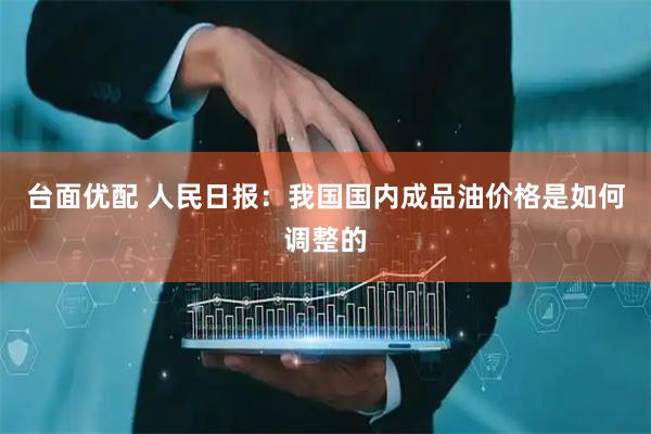 台面优配 人民日报：我国国内成品油价格是如何调整的