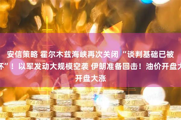 安信策略 霍尔木兹海峡再次关闭 “谈判基础已被破坏”！以军发动大规模空袭 伊朗准备回击！油价开盘大涨