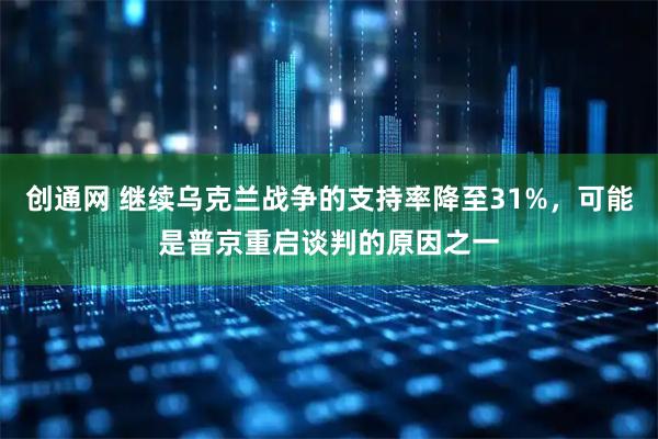 创通网 继续乌克兰战争的支持率降至31%，可能是普京重启谈判的原因之一
